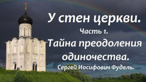 Тайна преодоления одиночества. У стен церкви. Часть 1. Сергей Иосифович Фудель.
