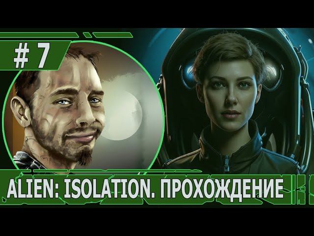 ИГРАЕМ В ALIEN: ISOLATION | #ailenisolation | #7 ПРЯМЫЕ КОНТАКТЫ