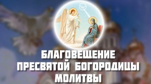 Благовещение Пресвятой Богородицы. Молитва Пресвятой Богородице в Благовещение 7 апреля 2025 года