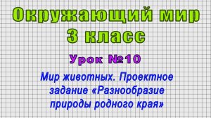 Окружающий мир 3 класс (Урок№10 - Мир животных. Проект. задание «Разнообразие природы родного края»)