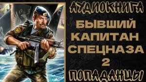 АУДИОКНИГА ПОПАДАНЦЫ: БЫВШИЙ КАПИТАН СПЕЦНАЗА. КНИГА 2