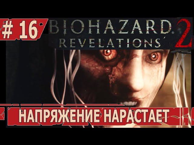 ИГРАЕМ В RESIDENT EVIL REVELATIONS 2 | #residentevilrevelations2 | #16 НАПРЯЖЕНИЕ НАРАСТАЕТ