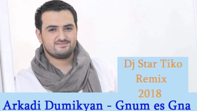 Arkadi Dumikyan - Gnum Es Gna ( Dj Star Tiko Remix ) 2018