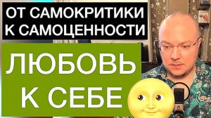 ОТ САМОКРИТИКИ К САМОЦЕННОСТИ: что такое любовь к себе? РУКОВОДСТВО