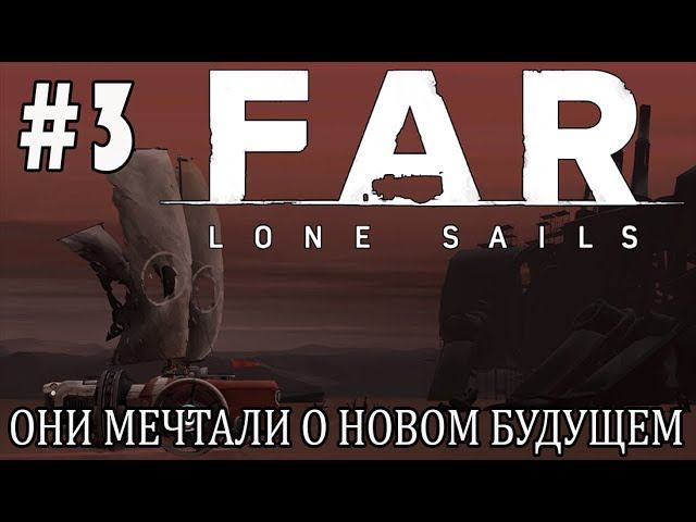 #farlonesails | ИГРАЕМ В FAR LONE SAILS | #3 ОНИ МЕЧТАЛИ О НОВОМ БУДУЩЕМ
