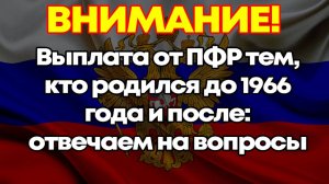 Выплата от ПФР тем, кто родился до 1966 года и после: отвечаем на вопросы