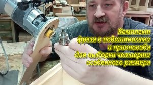 Комплект фреза с подшипниками и приспособа. Применяю для выборки четверти требуемого размера