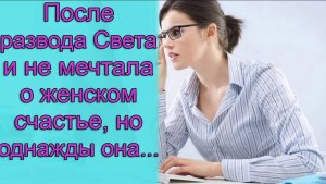 После развода Света и не мечтала о женском счастье, но однажды она...Истории из жизни