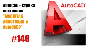 148- "Как правильно работать с масштабом аннотаций в AutoCAD?"
