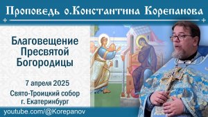 Наша готовность исполнить волю Божью. Проповедь о.Константина Корепанова на Благовещение (7.04.2025)