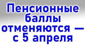 Пенсионные баллы отменяются — с 5 апреля новое решение