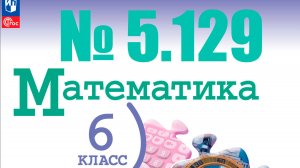 математика 6 класс номер 5.129
