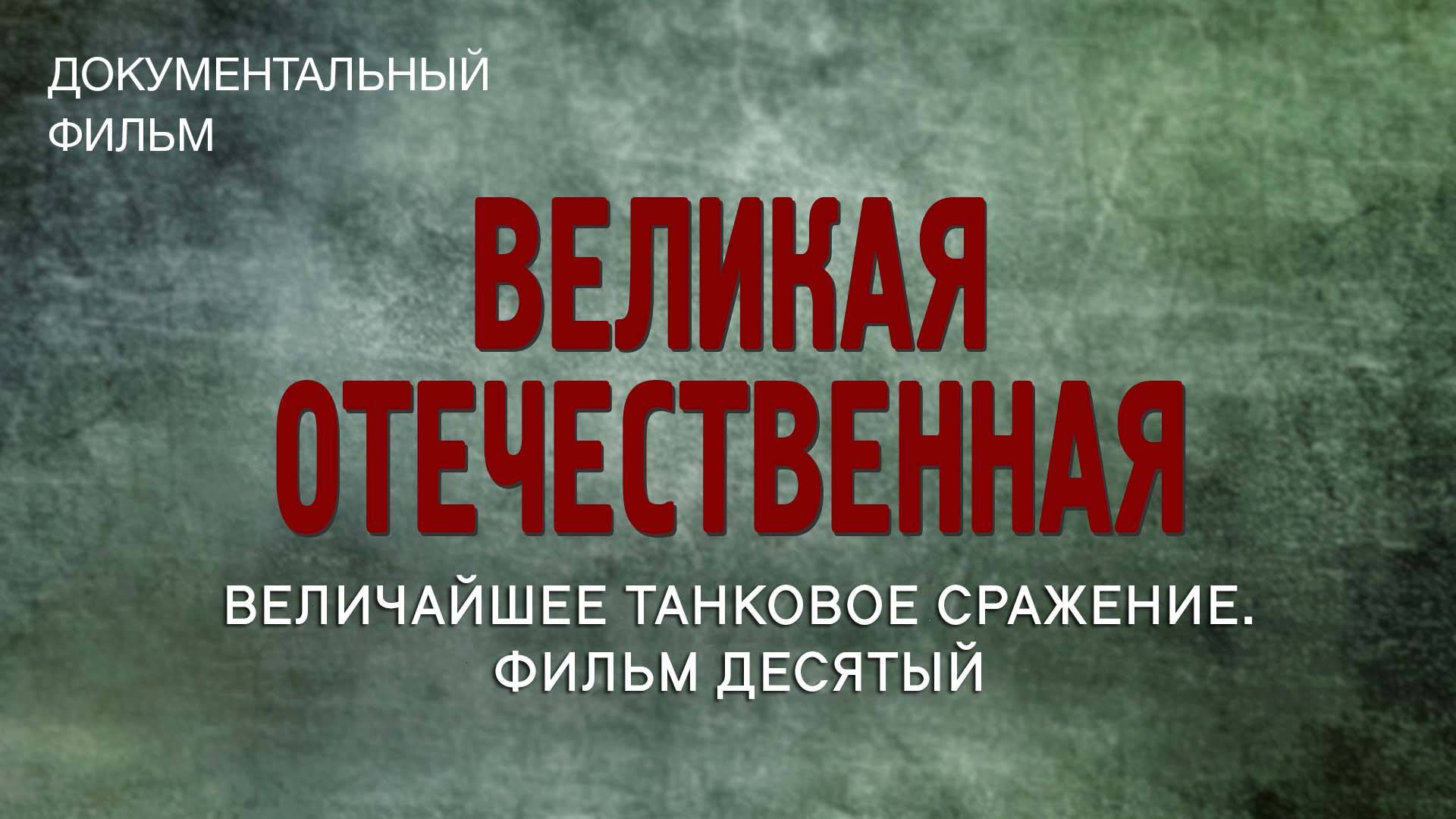 Великая Отечественная. Величайшее танковое сражение. Фильм десятый