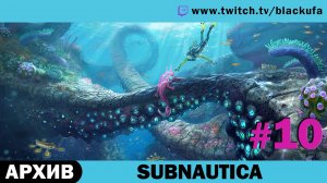 Subnautica #10. Стрим седьмой - ФИНАЛ [АРХИВ]