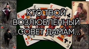 КТО ТВОЙ ВОЗЛЮБЛЕННЫЙ...СОВЕТ ДАМАМ...