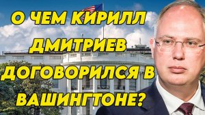 О чем Кирилл Дмитриев договорился в Вашингтоне?