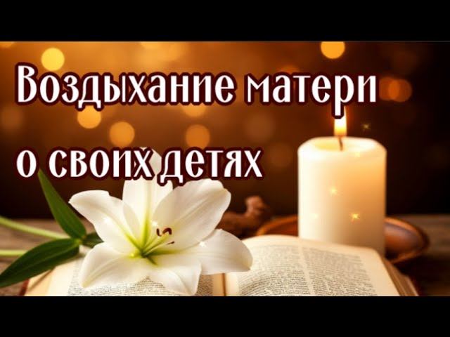 ВОЗДЫХАНИЕ О ДЕТЯХ МАТЕРИНСКАЯ МОЛИТВА Защищает, наставляет, исцеляет смотреть онлайн