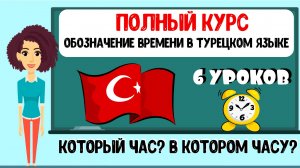 ПОЛНЫЙ КУРС: Обозначение времени в турецком языке. Который час? В котором часу? 6 уроков + тесты