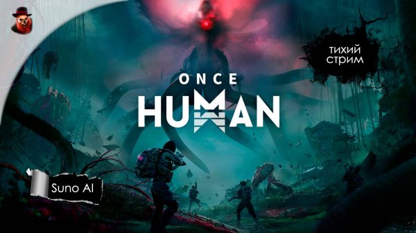 Once Human - тихий стрим с музыкой Suno Ai