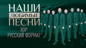 НАШИ ЛЮБИМЫЕ ПЕСНИ. ХОР РУССКИЙ ФОРМАТ