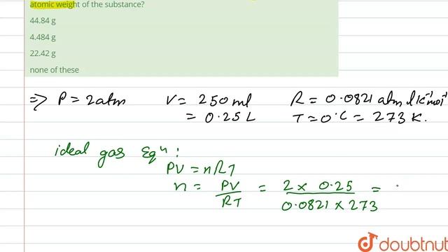 The Weight Of 250 Ml Of Diatomic Gas At 0^∘C And 2 Atm Pressure Is 1 Gm. What Is The Atomic Weig...