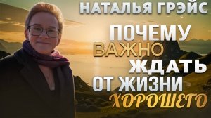 ПОЧЕМУ ТАК ВАЖНО ЖДАТЬ ОТ ЖИЗНИ ТОЛЬКО ХОРОШЕГО? НАТАЛЬЯ ГРЭЙС. КНИГИ НАПРЯМУЮ ОТ АВТОРА