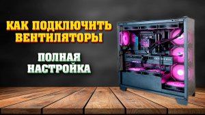 Как подключить, настроить и синхронизировать все вентиляторы, подсветку, контроллер в корпусе (ПК).