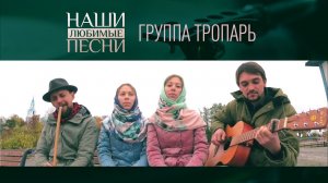 НАШИ ЛЮБИМЫЕ ПЕСНИ. ГРУППА ТРОПАРЬ