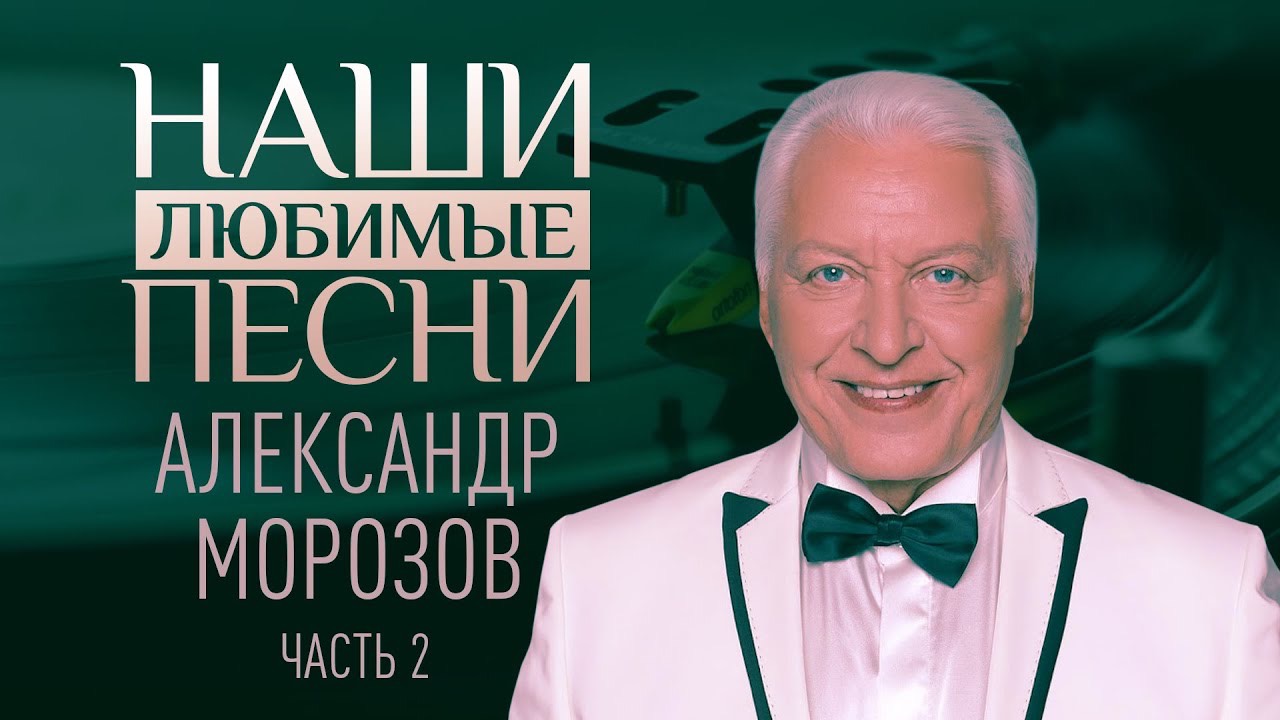 НАШИ ЛЮБИМЫЕ ПЕСНИ. АЛЕКСАНДР МОРОЗОВ. ЧАСТЬ 2