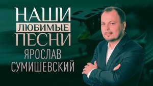 НАШИ ЛЮБИМЫЕ ПЕСНИ. ЯРОСЛАВ СУМИШЕВСКИЙ