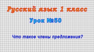 Русский язык 1 класс (Урок№50 - Что такое члены предложения?)
