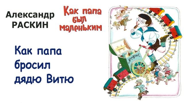 А.Раскин "Как папа бросил дядю Витю" - Из книги "Как папа был маленьким" - Слушать смотреть онлайн
