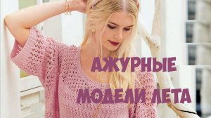 Ажурные модели этого лета Смотрим журнал вязания.Схемы и описания.