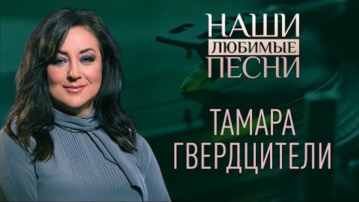 НАШИ ЛЮБИМЫЕ ПЕСНИ. ТАМАРА ГВЕРДЦИТЕЛИ