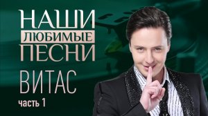 НАШИ ЛЮБИМЫЕ ПЕСНИ. ВИТАС. ЧАСТЬ 1