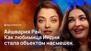 Айшвария Рай. Как любимица Индии стала объектом насмешек
