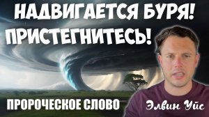 ПРИСТЕГНИТЕСЬ! НАДВИГАЕТСЯ БУРЯ! ПРОРОЧЕСКОЕ СЛОВО
Элвин Уйс