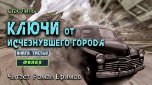 КЛЮЧИ ОТ ИСЧЕЗНУВШЕГО ГОРОДА. КНИГА ТРЕТЬЯ. Финал. ФАНТАСТИКА. Стас Линь. Читает Роман Ефимов.