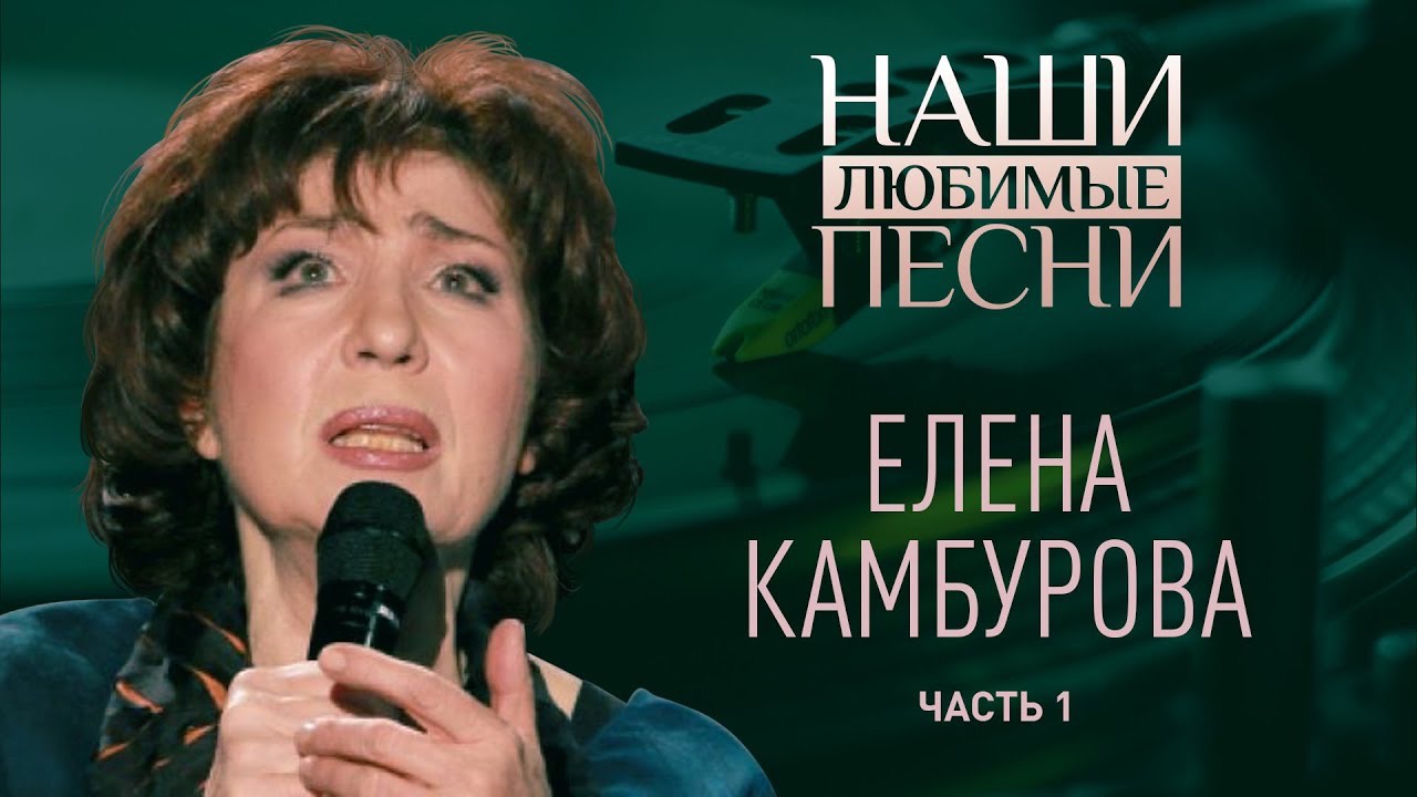 НАШИ ЛЮБИМЫЕ ПЕСНИ. ЕЛЕНА КАМБУРОВА. ЧАСТЬ 1