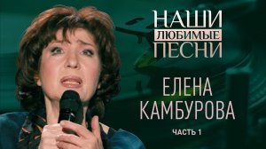 НАШИ ЛЮБИМЫЕ ПЕСНИ. ЕЛЕНА КАМБУРОВА. ЧАСТЬ 1