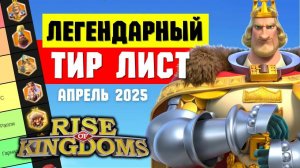 ТИР ЛИСТ легендарных командиров на АПРЕЛЬ 2025 [ Rise of Kingdoms ]
