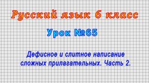 Русский язык 6 класс (Урок№65 - Дефисное и слитное написание сложных прилагательных. Часть 2.)