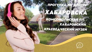 Исторический центр Хабаровска: пешая экскурсия от Комсомольской площади до Гродековского музея