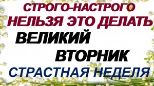 15 апреля. ВЕЛИКИЙ ВТОРНИК Страстной недели.Что можно и нельзя делать
