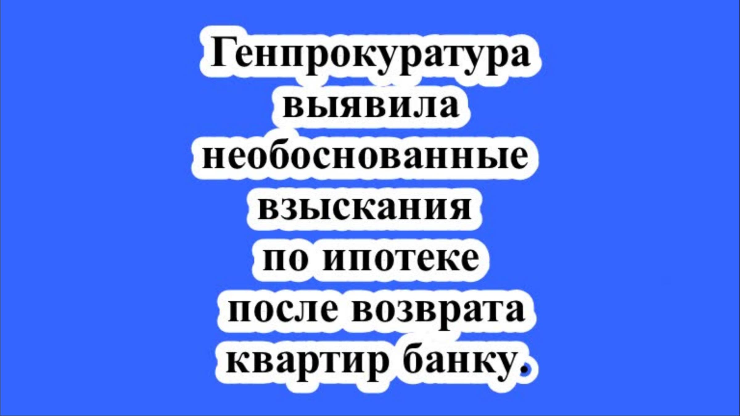 ГП выявила необоснованные взыскания по ипотеке после возврата квартир банку. смотреть онлайн