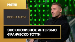 «Все на Матч!»: большое эксклюзивное интервью Франческо Тотти