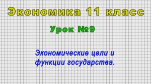 Экономика 11 класс (Урок№9 - Экономические цели и функции государства.)