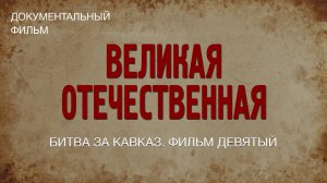 Великая Отечественная. Битва за Кавказ. Фильм девятый
