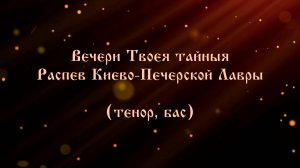 Вечери Твоея тайныя. Распев Киево-Печерской Лавры  (тенор, бас)