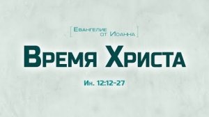 Проповедь: "Ев. от Иоанна: 68. Время Христа" (Алексей Коломийцев)